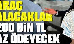 ARAÇ ALACAKLAR 200 BİN TL AZ ÖDEYECEK