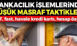 BANKACILIK İŞLEMLERİNDE DÜŞÜK MASRAF TAKTİKLERİ