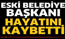 ESKİ BELEDİYE BAŞKANI HAYATINI KAYBETTİ