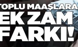 TOPLU MAAŞLARA EK ZAM FARKI