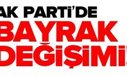 AK PARTİ'DE BAYRAK DEĞİŞİMİ!