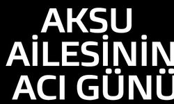 AKSU AİLESİNİN ACI GÜNÜ