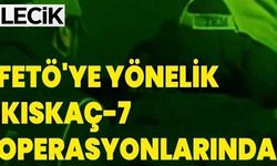 FETÖ'YE YÖNELİK KISKAÇ-7 OPERASYONLARI
