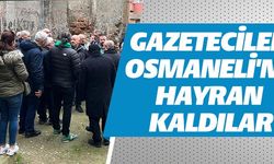 GAZETECİLER OSMANELİ'NE HAYRAN KALDILAR