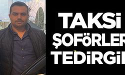 TAKSİ ŞOFÖRLERİ TEDİRGİN