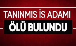 TANINMIŞ İŞ ADAMI ÖLÜ BULUNDU