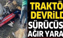 TRAKTÖR DEVRİLDİ SÜRÜCÜSÜ AĞIR YARALI