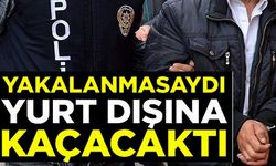 YAKALANMASAYDI YURT DIŞINA KAÇACAKTI