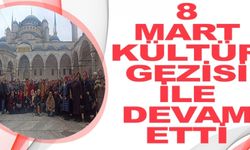 8 MART KÜLTÜR GEZİSİ İLE DEVAM ETTİ