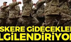 ASKERE GİDECEKLERİ İLGİLENDİRİYOR