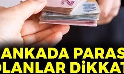 BANKADA PARASI OLANLAR DİKKAT!