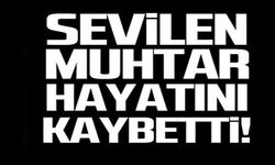 SEVİLEN MUHTAR HAYATINI KAYBETTİ