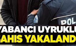 YABANCI UYRUKLU ŞAHIS YAKALANDI!