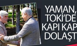 YAMAN, TOKİ’DE KAPI KAPI DOLAŞTI