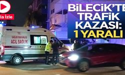 BİLECİK’TE TRAFİK KAZASI: 1 YARALI