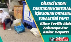 DİLENCİ KADIN ZABITA EKİPLERİNE ZOR ANLAR YAŞATTI