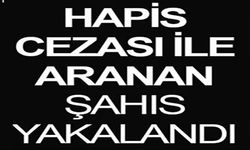 HAPİS CEZASI İLE ARANAN ŞAHIS YAKALANDI