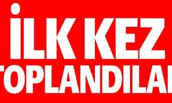 İLK KEZ TOPLANDILAR