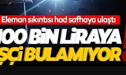 100 BİN LİRAYA İŞÇİ BULAMIYOR!