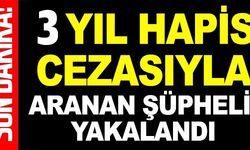 3 YIL HAPİS CEZASI İLE ARANAN ŞÜPHELİ YAKALANDI