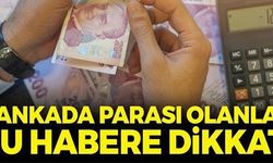 BANKADA PARASI OLANLAR BU HABERE DİKKAT!