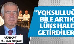 CHP BİLECİK İL BAŞKANI ÖZDEMİR, " YOKSULLUĞU BİLE ARTIK LÜKS HALE GETİRDİLER"