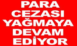 PARA CEZASI YAĞMAYA DEVAM EDİYOR