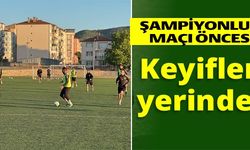 ŞAMPİYONLUK MAÇI ÖNCESİ KEYİFLER YERİNDE!