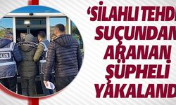 'SİLAHLI TEHDİT' SUÇUNDAN ARANIYORDU