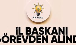 AK PARTİ İL BAŞKANI GÖREVDEN ALINDI