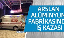 ARSLAN ALÜMİNYUM FABRİKASINDA İŞ KAZASI