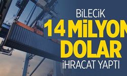 BİLECİK 14 MİLYON DOLAR İHRACAT YAPTI