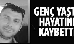 GENÇ YAŞTA HAYATINI KAYBETTİ