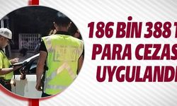 186 BİN 388 TL PARA CEZASI UYGULANDI