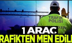 1 ARAÇ TRAFİKTEN MEN EDİLDİ