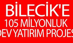 BİLECİK'E 105 MİLYONLUK DEV YATIRIM PROJESİ!