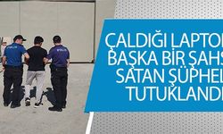 ÇALDIĞI LAPTOPU BAŞKA BİR ŞAHSA SATAN ŞÜPHELİ YAKALANDI