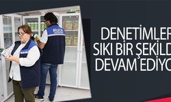 DENETİMLER SIKI BİR ŞEKİLDE DEVAM EDİYOR