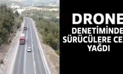 DRONE DENETİMİNDE SÜRÜCÜLERE CEZA YAĞDI