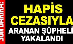 HAPİS CEZASIYLA ARANAN ŞÜPHELİ YAKALANDI