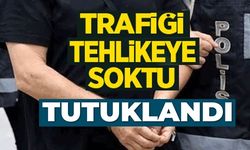 TRAFİĞİ TEHLİKEYE SOKTU TUTUKLANDI