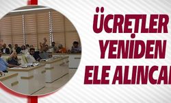 ÜCRETLER YENİDEN ELE ALINACAK