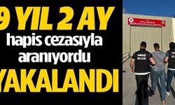 9 YIL 2 AY HAPİS CEZASIYLA ARANIYORDU YAKALANDI