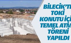 BİLECİK'TE TOKİ KONUTU İÇİN TEMELLER ATILDI