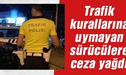 TRAFİK KURALLARINA UYMAYAN SÜRÜCÜLERE CEZA YAĞDI