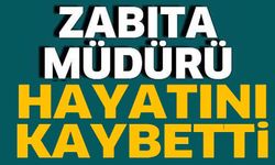 ZABITA MÜDÜRÜ HAYATINI KAYBETTİ