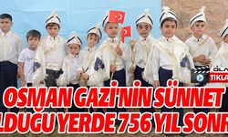 OSMANGAZİ'NİN SÜNNET OLDUĞU YERDE 756 YIL SONRA