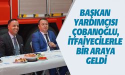 BAŞKAN YARDIMCISI ÇOBANOĞLU, İTFAİYECİLER BİR ARAYA GELDİ