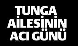 TUNGA AİLESİNİN ACI GÜNÜ