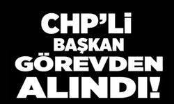 CHP BELDE BAŞKANI GÖREVDEN ALINDI